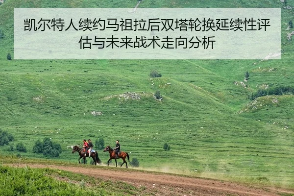 kai-er-te-ren-xu-yue-ma-zu-la-hou-shuang-ta-lun-huan-yan-xu-xing-ping-gu-yu-wei-lai-zhan-shu-zou-xiang-fen-xi-1-413.jpg